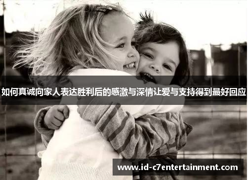 如何真诚向家人表达胜利后的感激与深情让爱与支持得到最好回应