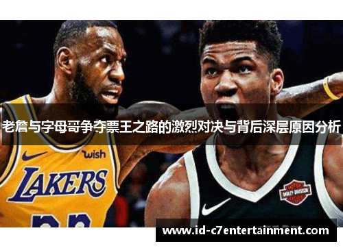 老詹与字母哥争夺票王之路的激烈对决与背后深层原因分析