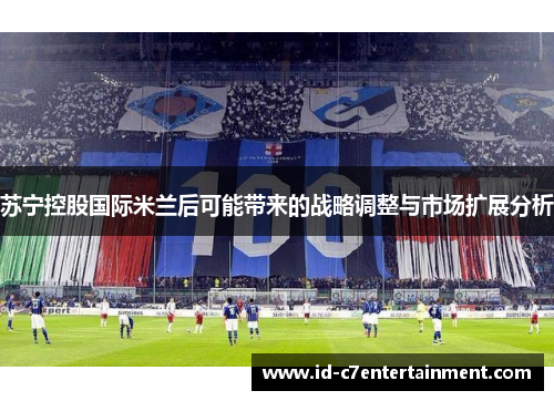 苏宁控股国际米兰后可能带来的战略调整与市场扩展分析