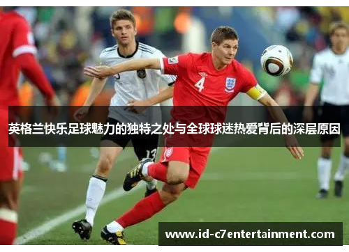 英格兰快乐足球魅力的独特之处与全球球迷热爱背后的深层原因