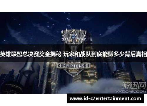 英雄联盟总决赛奖金揭秘 玩家和战队到底能赚多少背后真相 英雄联盟总决赛奖金揭秘 玩家和战队到底能赚多少背后真相
