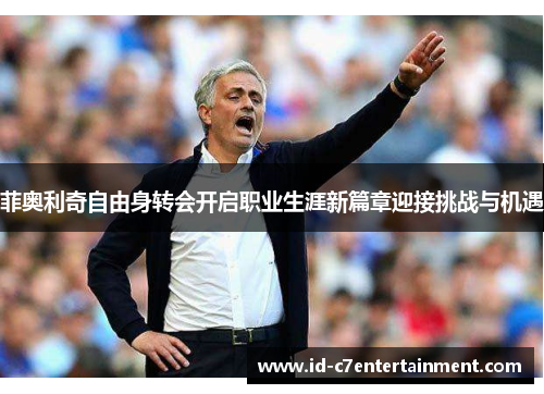 菲奥利奇自由身转会开启职业生涯新篇章迎接挑战与机遇
