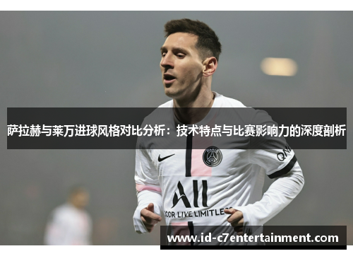 萨拉赫与莱万进球风格对比分析：技术特点与比赛影响力的深度剖析