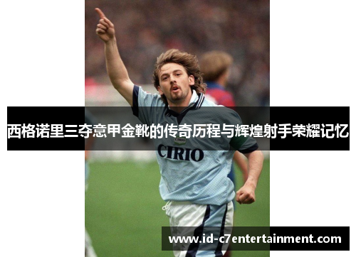 西格诺里三夺意甲金靴的传奇历程与辉煌射手荣耀记忆