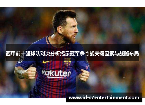 西甲前十强球队对决分析揭示冠军争夺战关键因素与战略布局 西甲前十强球队对决分析揭示冠军争夺战关键因素与战略布局