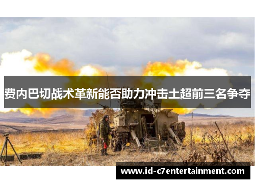 费内巴切战术革新能否助力冲击土超前三名争夺