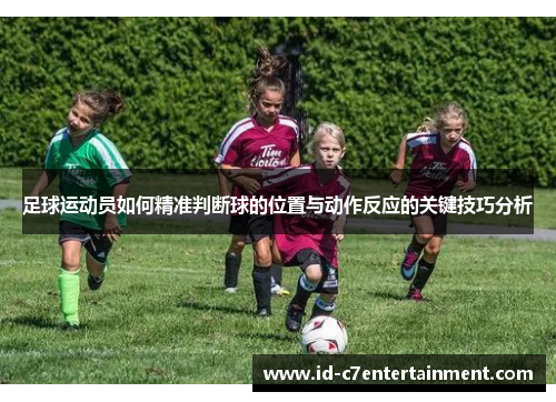 足球运动员如何精准判断球的位置与动作反应的关键技巧分析