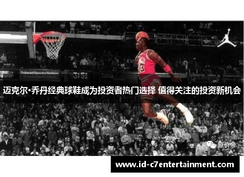 迈克尔·乔丹经典球鞋成为投资者热门选择 值得关注的投资新机会