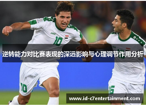逆转能力对比赛表现的深远影响与心理调节作用分析