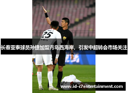 长春亚泰球员孙捷加盟青岛西海岸，引发中超转会市场关注