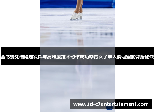 金书贤凭借稳定发挥与高难度技术动作成功夺得女子单人滑冠军的背后秘诀