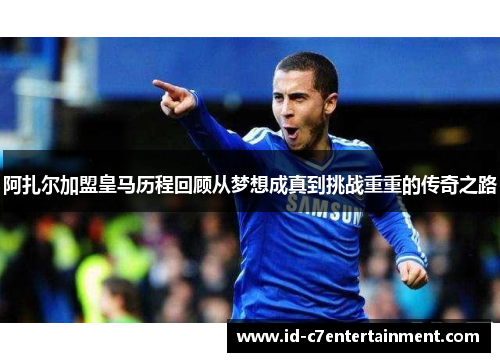 阿扎尔加盟皇马历程回顾从梦想成真到挑战重重的传奇之路