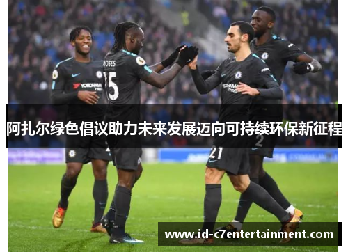 阿扎尔绿色倡议助力未来发展迈向可持续环保新征程