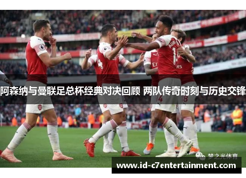 阿森纳与曼联足总杯经典对决回顾 两队传奇时刻与历史交锋