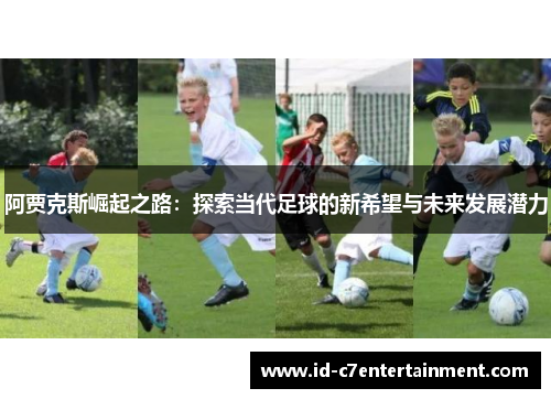 阿贾克斯崛起之路：探索当代足球的新希望与未来发展潜力