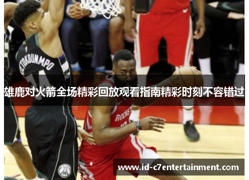 雄鹿对火箭全场精彩回放观看指南精彩时刻不容错过