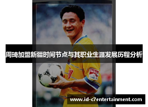 周琦加盟新疆时间节点与其职业生涯发展历程分析