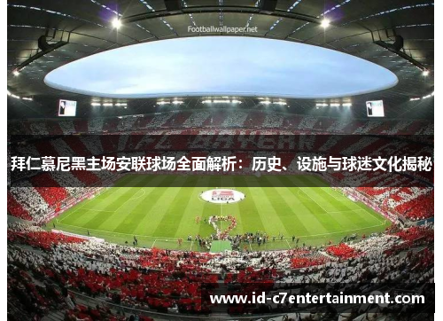 拜仁慕尼黑主场安联球场全面解析：历史、设施与球迷文化揭秘