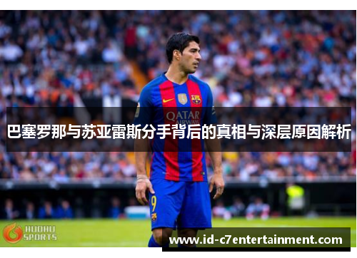 巴塞罗那与苏亚雷斯分手背后的真相与深层原因解析 巴塞罗那与苏亚雷斯分手背后的真相与深层原因解析
