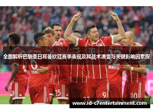 全面解析巴黎圣日耳曼欧冠赛季表现及其战术演变与关键影响因素探 全面解析巴黎圣日耳曼欧冠赛季表现及其战术演变与关键影响因素探