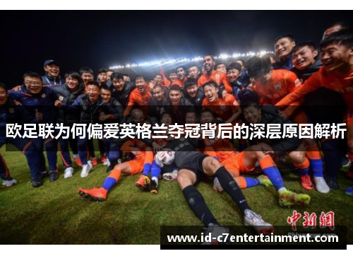 欧足联为何偏爱英格兰夺冠背后的深层原因解析 欧足联为何偏爱英格兰夺冠背后的深层原因解析
