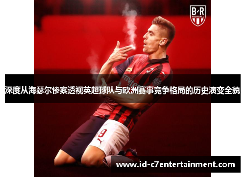 深度从海瑟尔惨案透视英超球队与欧洲赛事竞争格局的历史演变全貌 深度从海瑟尔惨案透视英超球队与欧洲赛事竞争格局的历史演变全貌