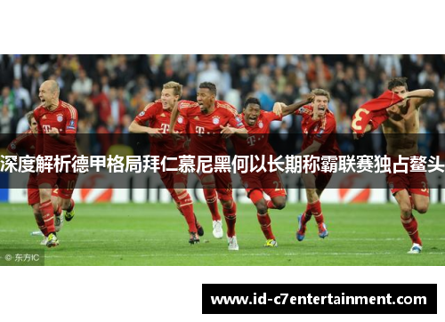深度解析德甲格局拜仁慕尼黑何以长期称霸联赛独占鳌头 深度解析德甲格局拜仁慕尼黑何以长期称霸联赛独占鳌头