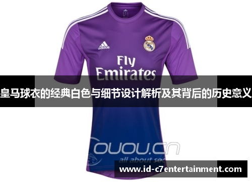 皇马球衣的经典白色与细节设计解析及其背后的历史意义 皇马球衣的经典白色与细节设计解析及其背后的历史意义