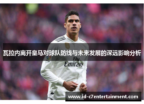 瓦拉内离开皇马对球队防线与未来发展的深远影响分析 瓦拉内离开皇马对球队防线与未来发展的深远影响分析