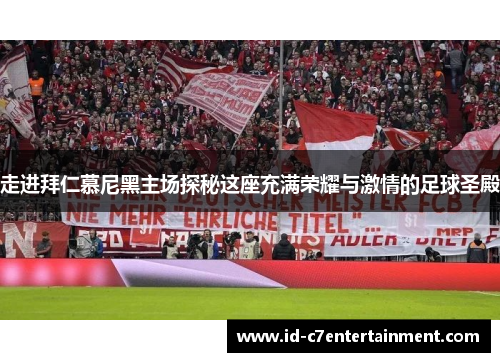 走进拜仁慕尼黑主场探秘这座充满荣耀与激情的足球圣殿