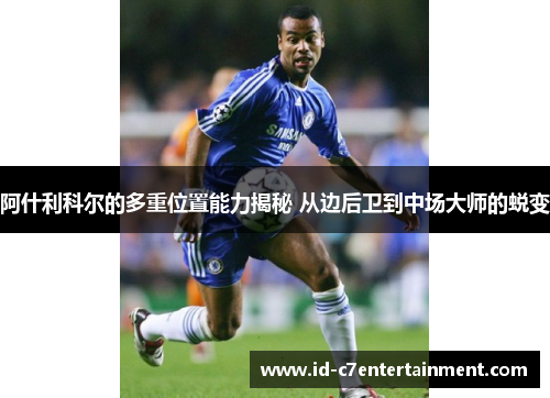 阿什利科尔的多重位置能力揭秘 从边后卫到中场大师的蜕变