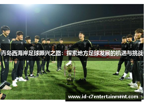 青岛西海岸足球振兴之路：探索地方足球发展的机遇与挑战