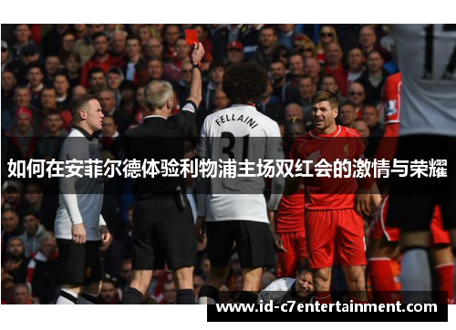 如何在安菲尔德体验利物浦主场双红会的激情与荣耀