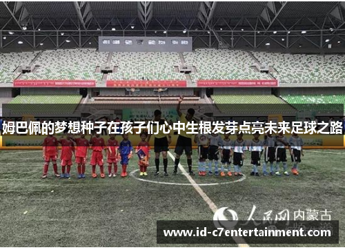 姆巴佩的梦想种子在孩子们心中生根发芽点亮未来足球之路