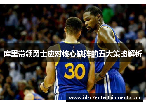 库里带领勇士应对核心缺阵的五大策略解析