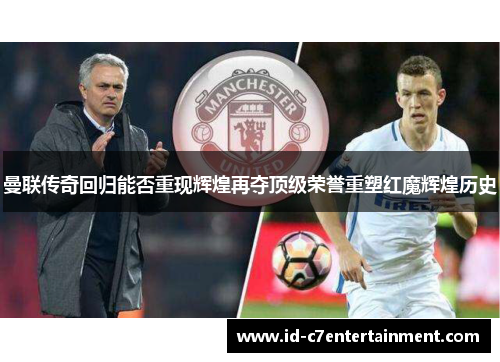 曼联传奇回归能否重现辉煌再夺顶级荣誉重塑红魔辉煌历史