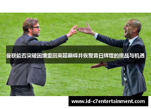 曼联能否突破困境重回英超巅峰并恢复昔日辉煌的挑战与机遇